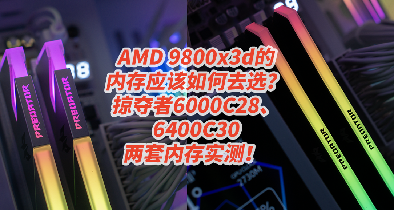 AMD 9800x3D內存如何選？掠奪者6000C28、6400C30，兩套內存實測！