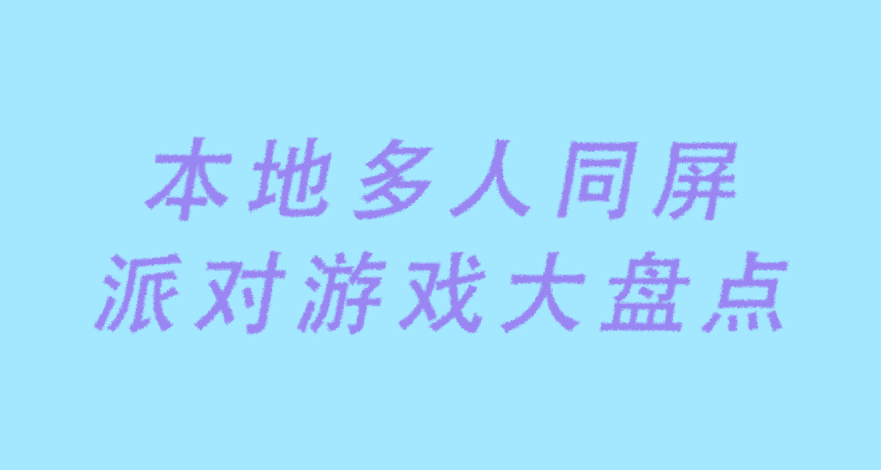 本地多人同屏/派對遊戲大盤點 共收集了28款，快來查漏補缺（2）