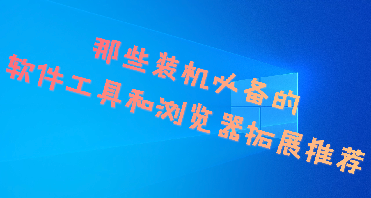 那些装机必备的软件工具和浏览器拓展