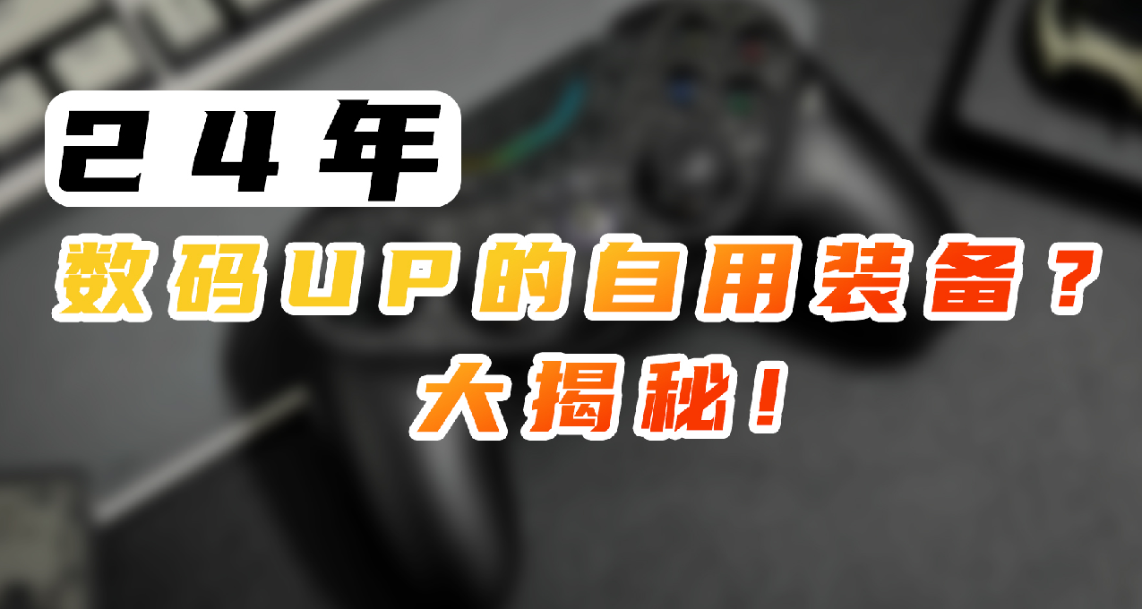 数码/外设up自己都用什么设备？暨24年终个人总结：