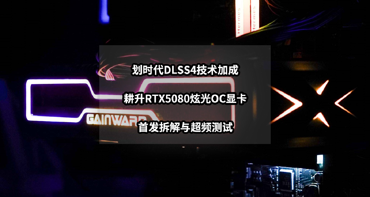 划时代DLSS技术加成丨首发耕升RTX5080炫光OC显卡拆解超频测试