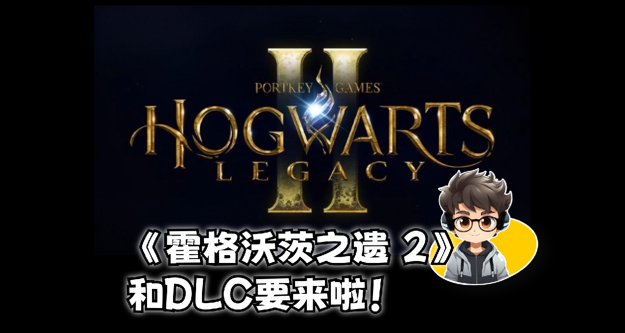 🎮《霍格沃茨之遗2》和DLC要来啦！🔥