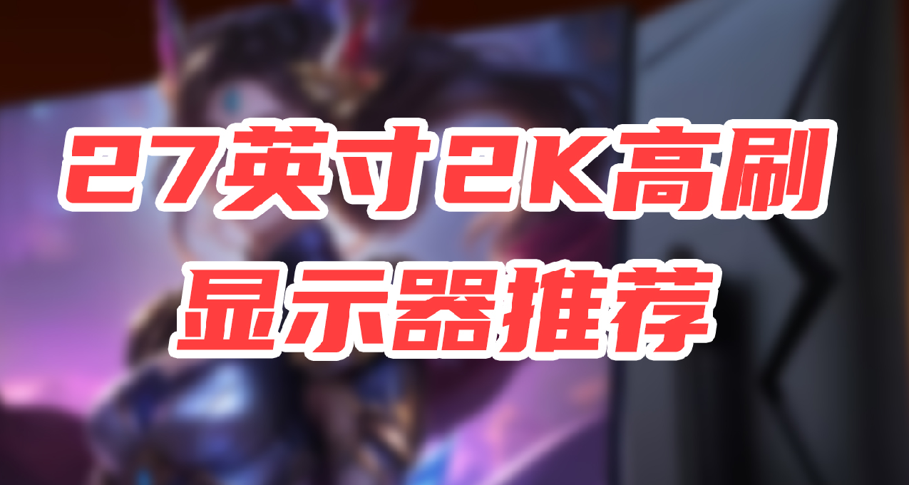 【显示器国补】值得买的27英寸2K高刷显示器推荐