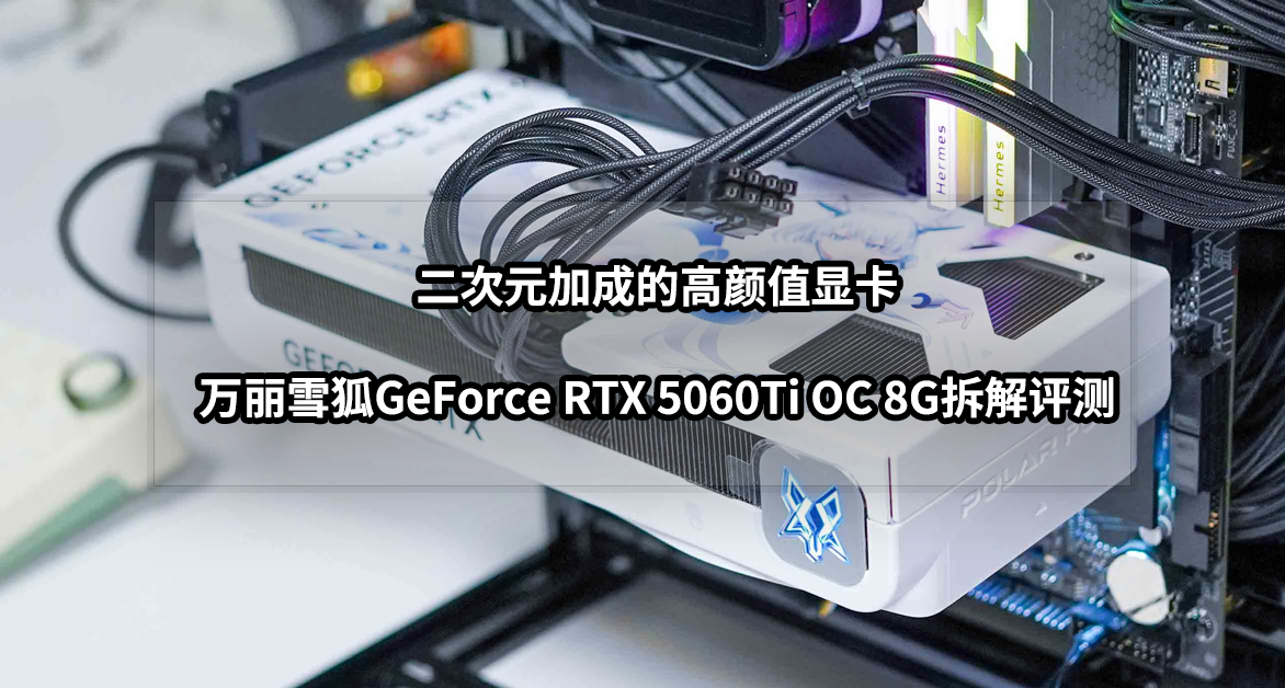 二次元高顏值顯卡丨萬麗雪狐GeForce RTX 5060Ti OC 8G拆解評測