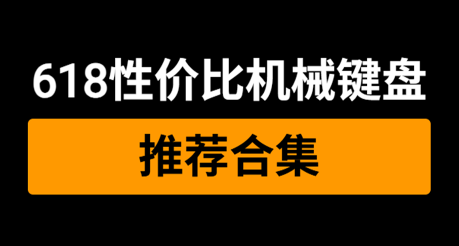 618+国补，机械键盘都史低啦，不看看这篇机械键盘推荐合集吗？