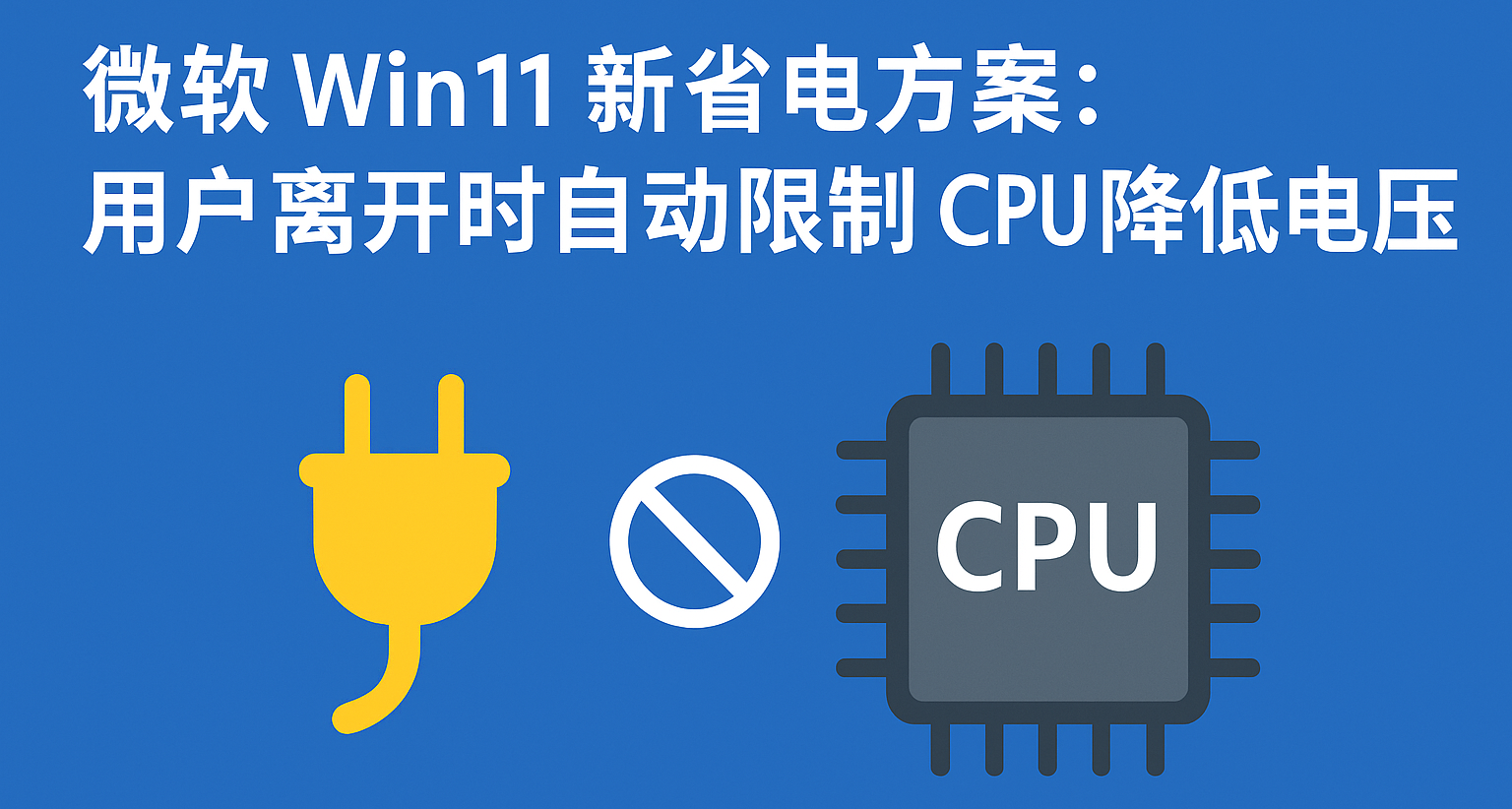 微软 Win11 新省电方案：用户离开时自动限制 CPU 降低电压