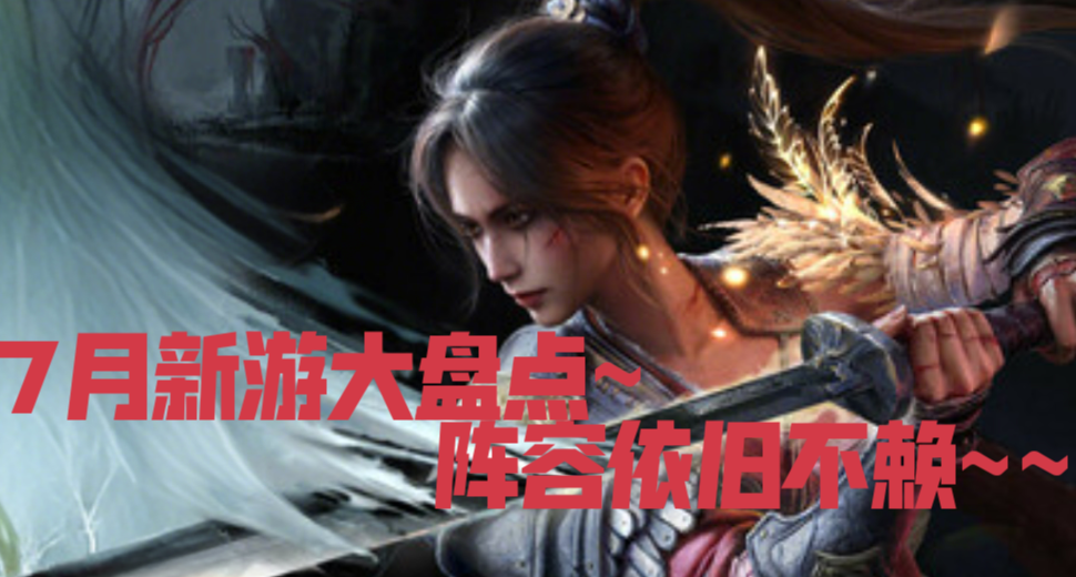 7月新遊大盤點！這個月依舊不賴~~