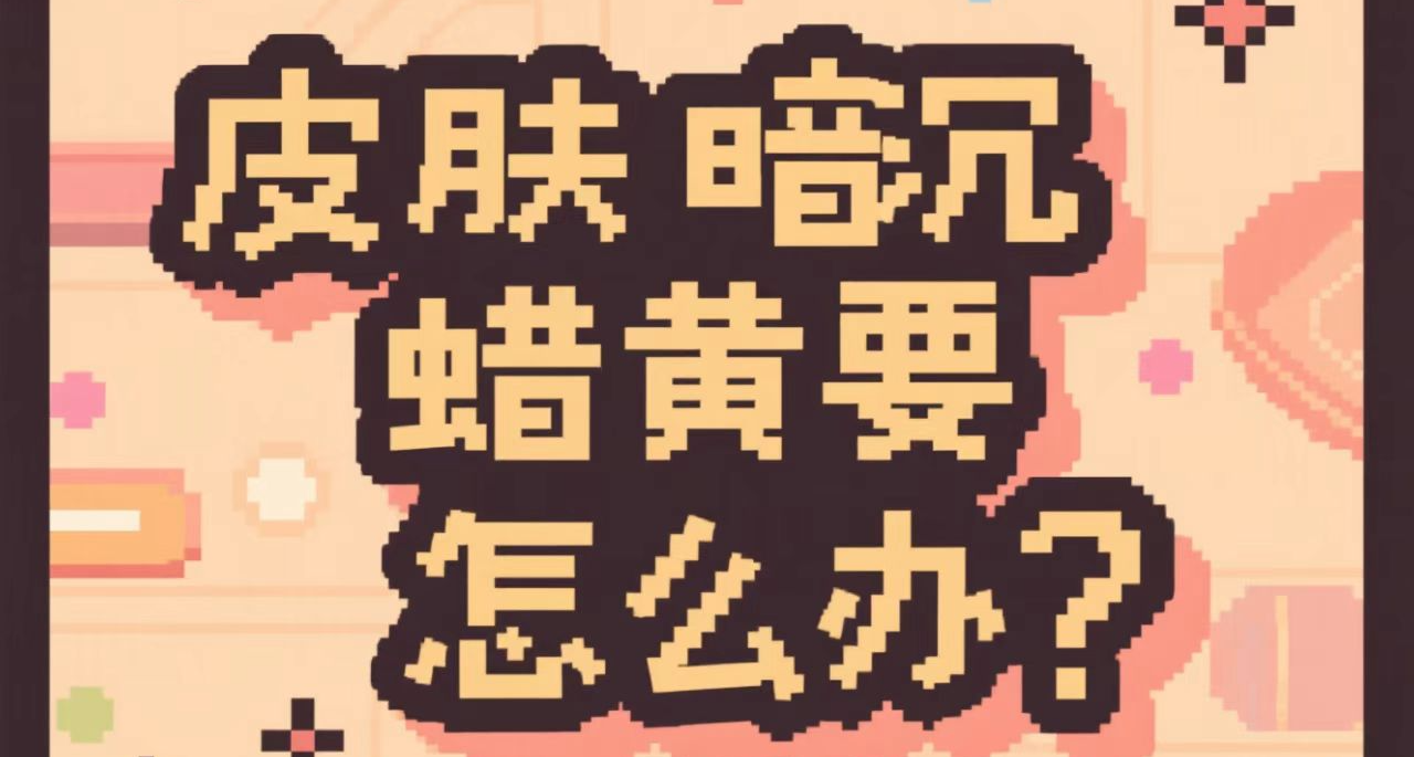 護膚小貼士：皮膚暗沉蠟黃？我們要怎麼辦？【上】