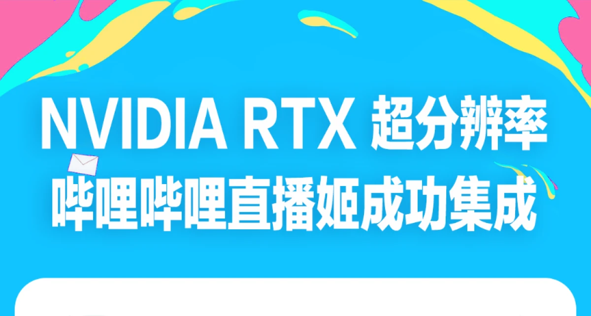 B站直播接入RTX超分辨率技術：分辨率提升，僞影消除，畫質更細膩