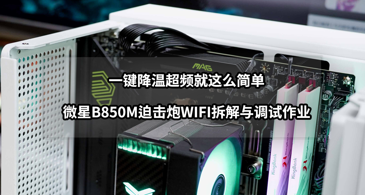 一鍵降溫超頻就這麼簡單丨微星B850M迫擊炮WIFI拆解與調試作業