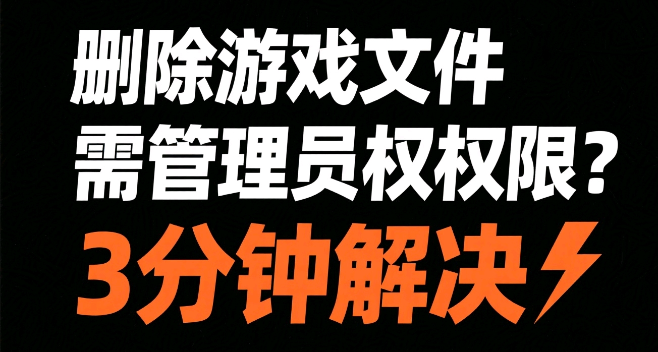 【建议收藏】删除游戏文件需要管理员权限？3分钟帮你搞定