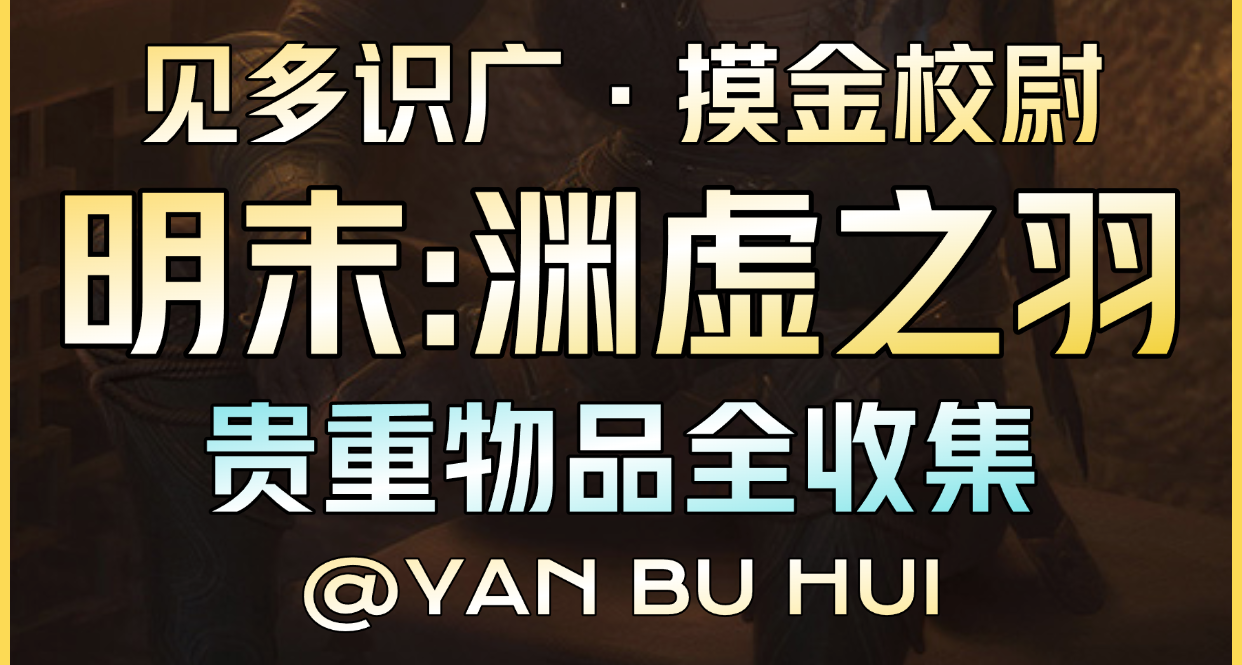 【明末：渊虚之羽】贵重物品全收集攻略丨成就：见多识广摸金校尉
