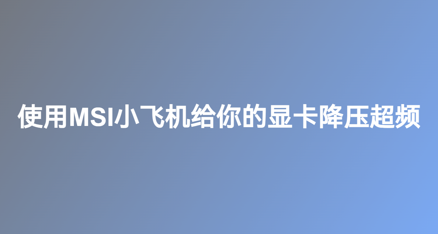 使用MSI小飛機給你的顯卡降壓超頻