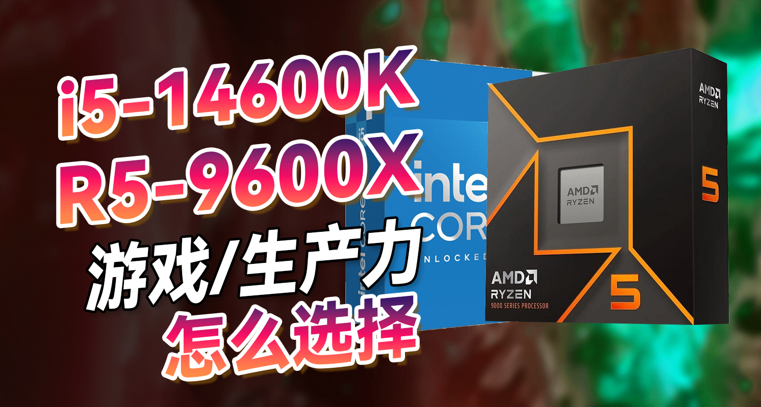玩游戏，选9600X还是14600K？生产力性能差距多大？