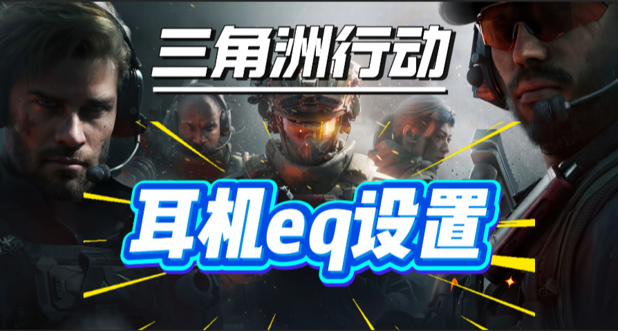 《三角洲行動》耳機eq安裝+調試教程，讓你聽聲辯位快人一步！