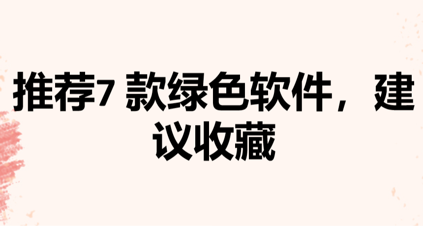 推薦7 款綠色軟件，建議收藏