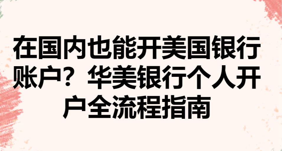 在國內也能開美國銀行賬戶？華美銀行個人開戶全流程指南