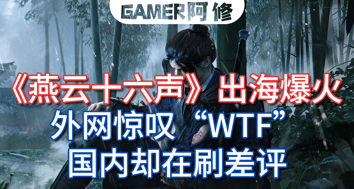 《燕云十六声》出海爆火：为什么外网惊叹 WTF，国内却在刷差评？