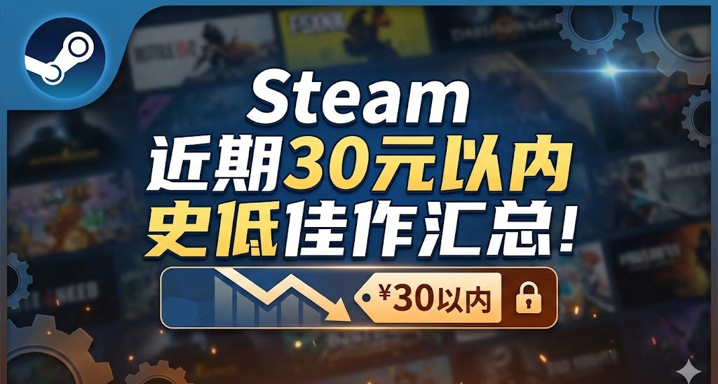 最低仅需个位数！Steam近期 110+款30元以内史低佳作汇总！