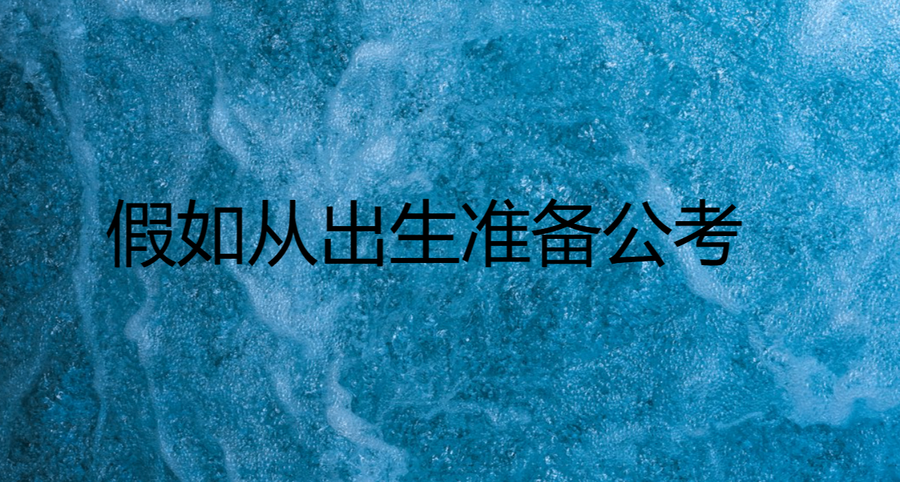 假如从出生开始准备考公需要准备什么？
