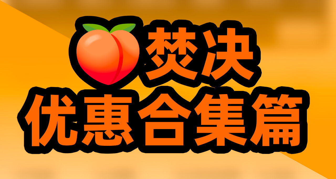 🍑焚決——優惠合集篇