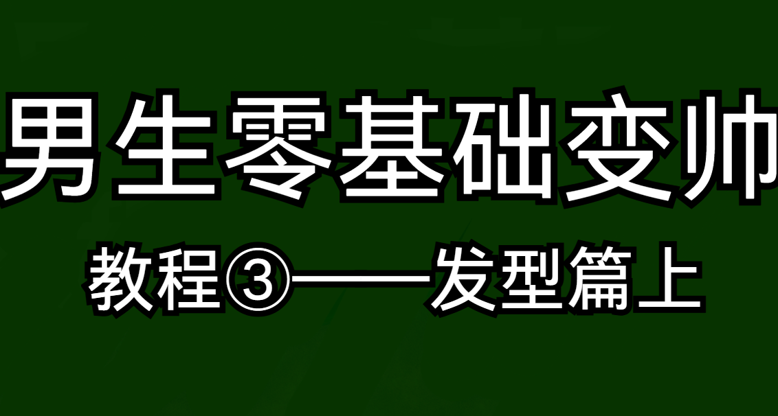 男生零基础变帅教程③——发型篇上半
