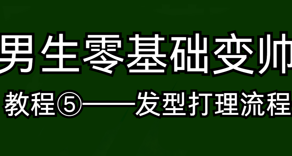 男生零基础变帅教程⑤——发型打理流程