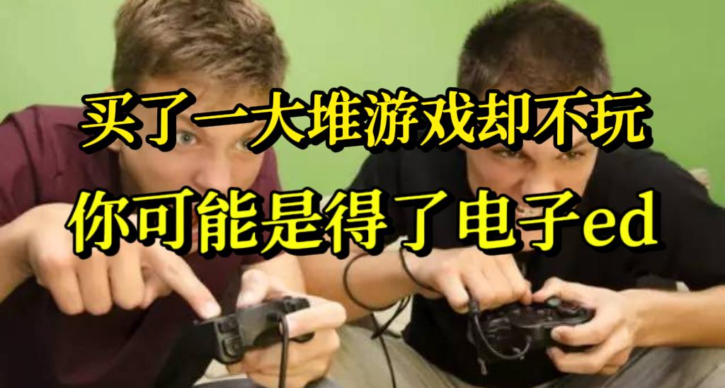 买了一大堆游戏却不玩？我知道，你可能是得了电子ed...