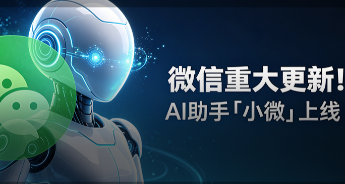 微信重大更新！AI 助手「小微」上線