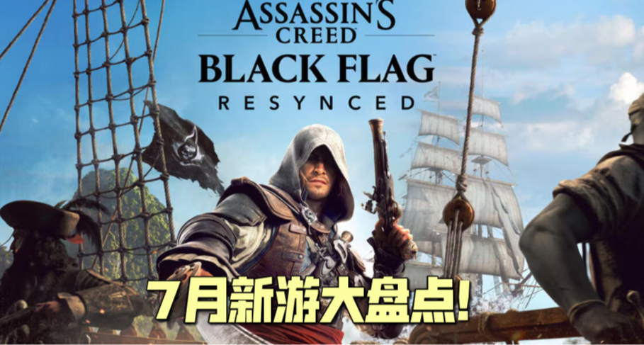 黑旗领衔？大作DLC集中上线？7月新游大盘点回归！有哪些值得关注