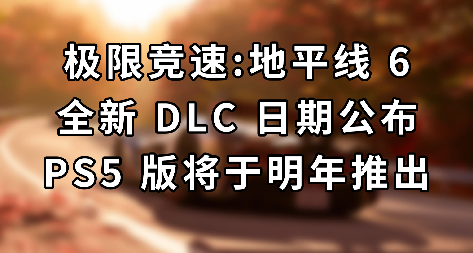 极限竞速：地平线 6 - PS5 版推出和全新 DLC 公布日期